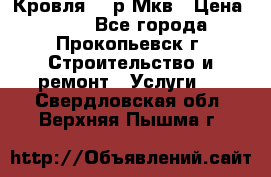 Кровля 350р Мкв › Цена ­ 350 - Все города, Прокопьевск г. Строительство и ремонт » Услуги   . Свердловская обл.,Верхняя Пышма г.
